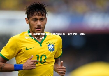 c7娱乐-科斯塔库塔痛批点球判罚乱象，毫无逻辑，半场可判十七八个点球