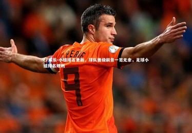 c7娱乐-小组排名更新，球队晋级前景一览无余，足球小组排名规则