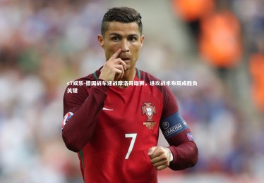 c7娱乐-德国战车迎战摩洛哥雄狮，进攻战术布局成胜负关键