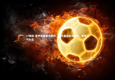 c7娱乐-意甲双雄争夺胜利，全力备战关键战役，意甲几只队伍