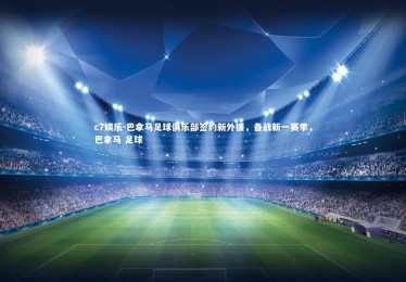 c7娱乐-巴拿马足球俱乐部签约新外援，备战新一赛季，巴拿马 足球