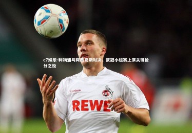 c7娱乐-利物浦与阿贾克斯对决，欧冠小组赛上演关键抢分之役