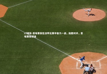 c7娱乐-圣埃蒂安在法甲比赛中奋力一战，险胜对手，圣埃蒂安球迷